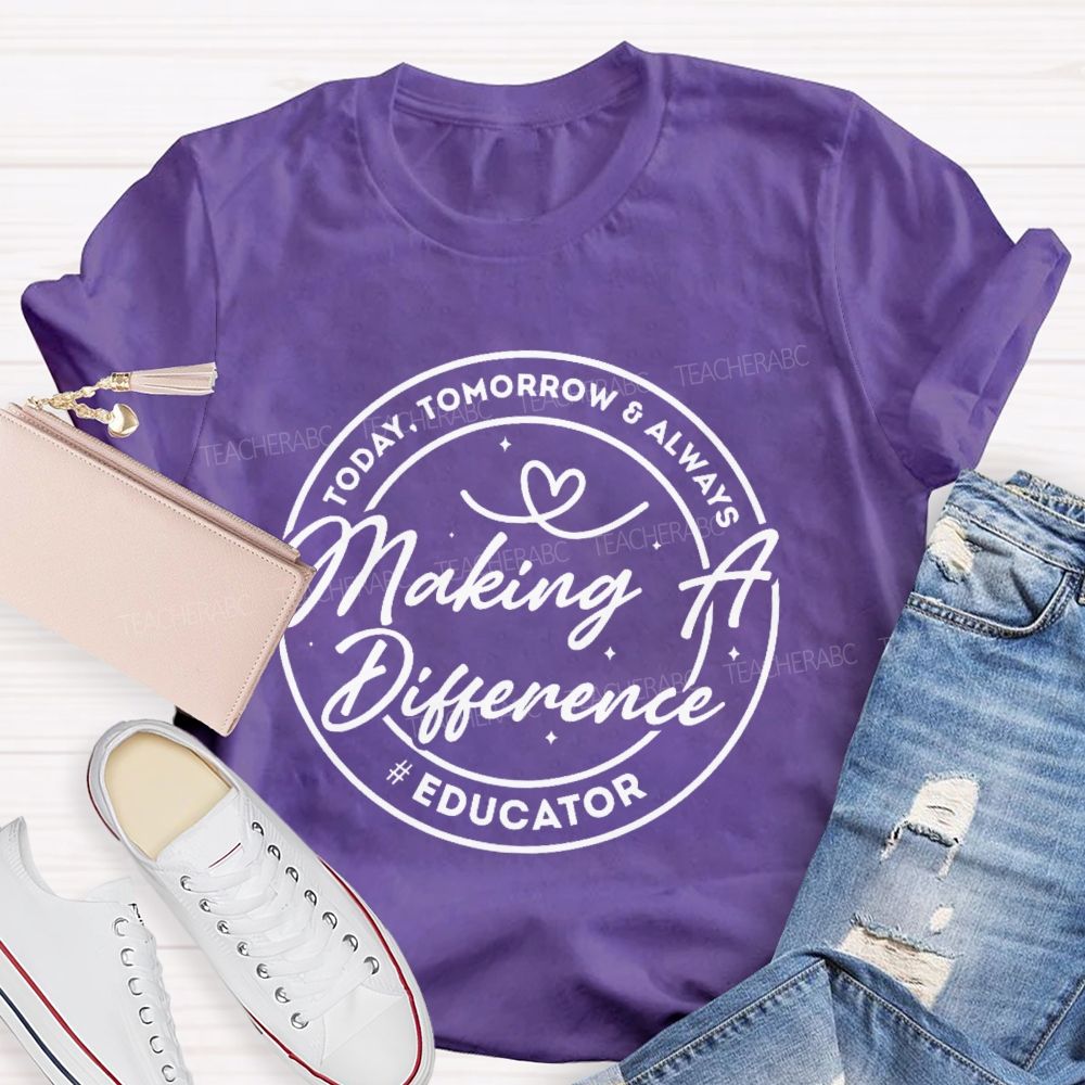 Making A Difference  Today  Tomorrow   Always Educator  Teacher T-shirt