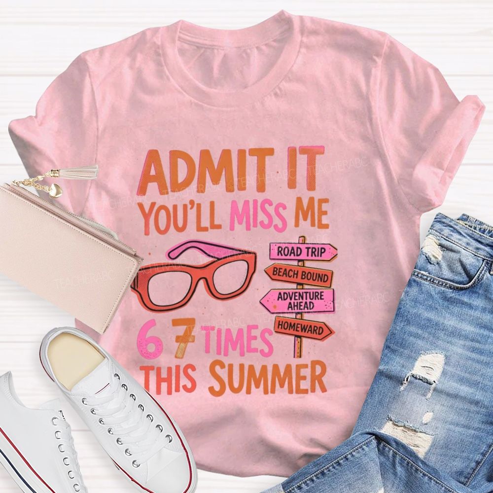 Admit It  You'll Miss Me 67 Times This Summer   Letters  Teacher T-shirt