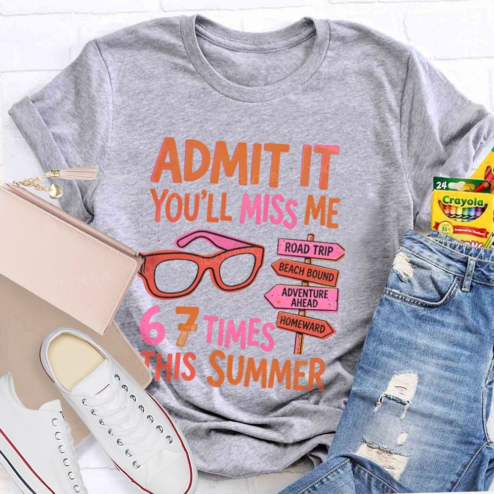 Admit It  You'll Miss Me 67 Times This Summer   Letters  Teacher T-shirt
