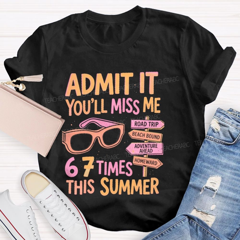 Admit It  You'll Miss Me 67 Times This Summer   Letters  Teacher T-shirt