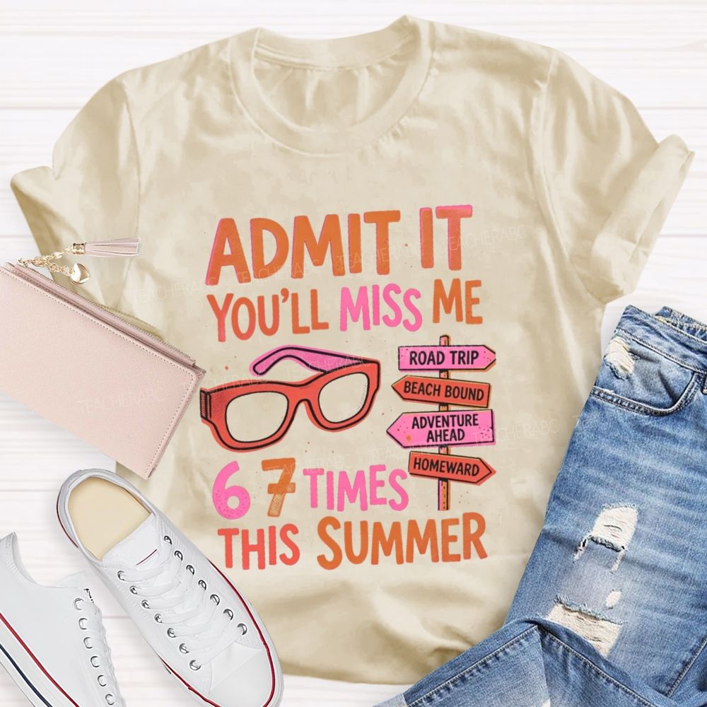 Admit It  You'll Miss Me 67 Times This Summer   Letters  Teacher T-shirt