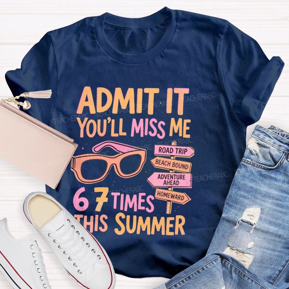 Admit It  You'll Miss Me 67 Times This Summer   Letters  Teacher T-shirt