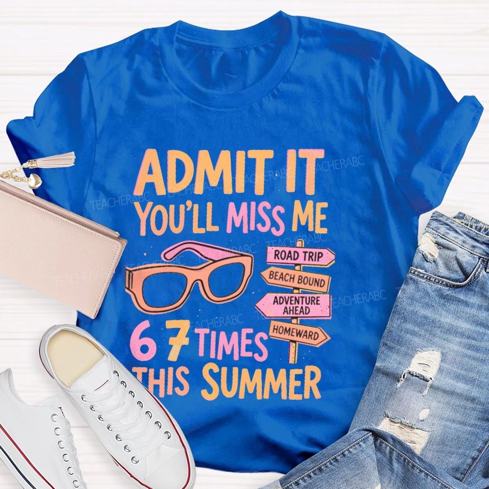 Admit It  You'll Miss Me 67 Times This Summer   Letters  Teacher T-shirt