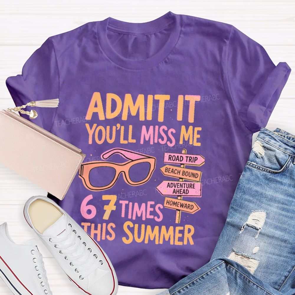 Admit It  You'll Miss Me 67 Times This Summer   Letters  Teacher T-shirt