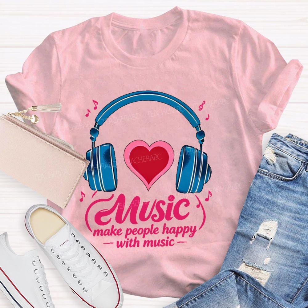 Music Make People Happy With Music  Teacher T-shirt
