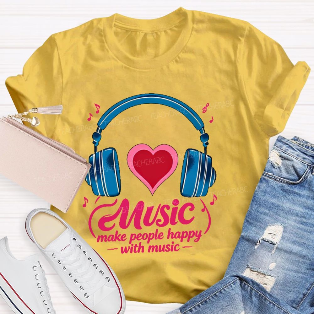 Music Make People Happy With Music  Teacher T-shirt
