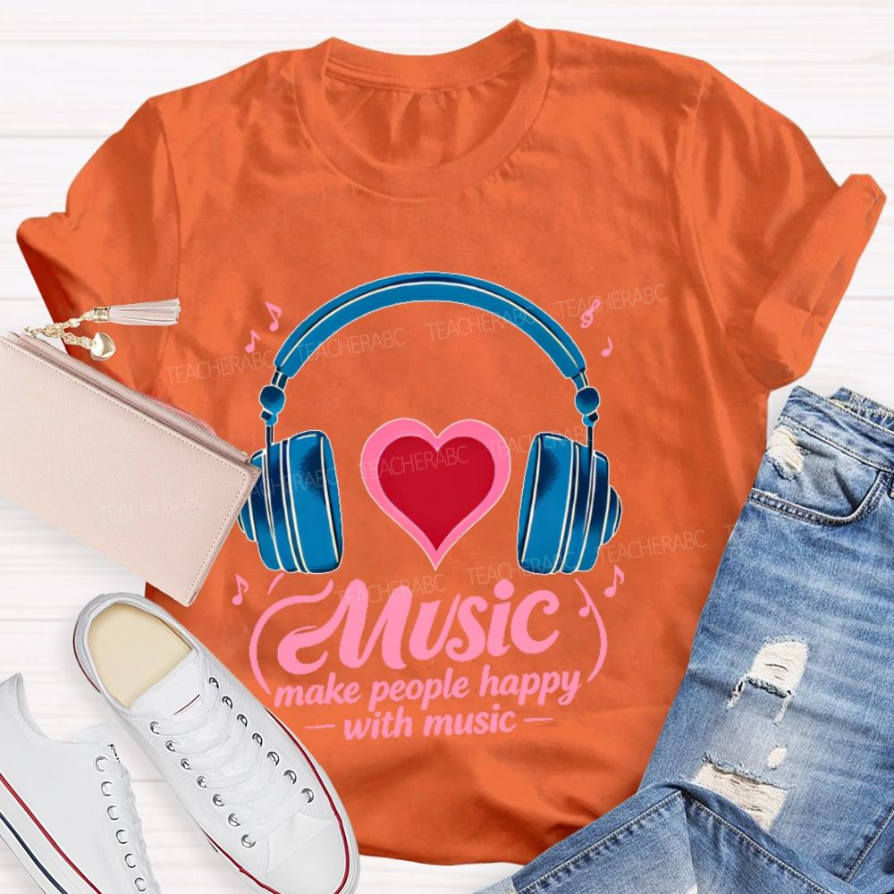 Music Make People Happy With Music  Teacher T-shirt