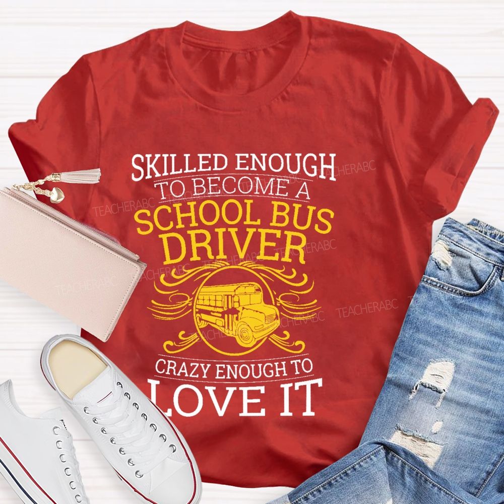 Skilled Enough To Be A School Bus Driver Crazy Enough To Love It  Teacher T-shirt