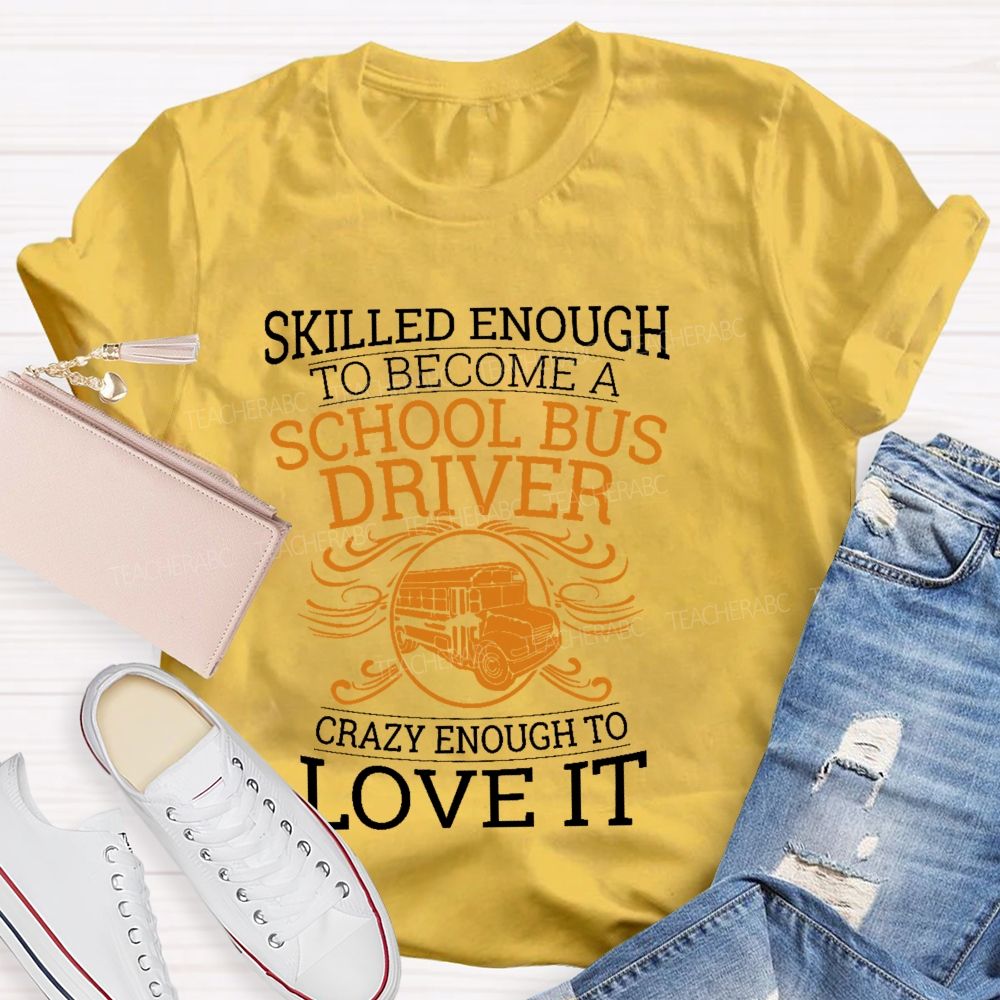 Skilled Enough To Be A School Bus Driver Crazy Enough To Love It  Teacher T-shirt