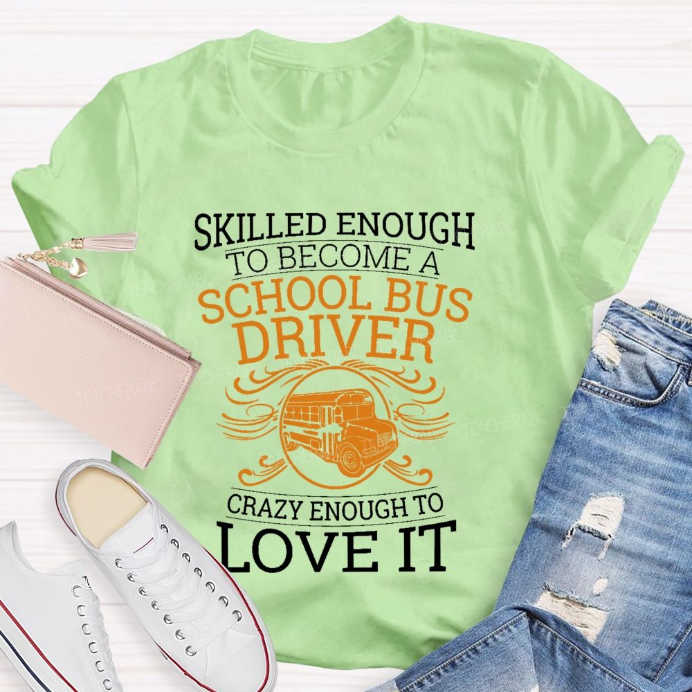 Skilled Enough To Be A School Bus Driver Crazy Enough To Love It  Teacher T-shirt