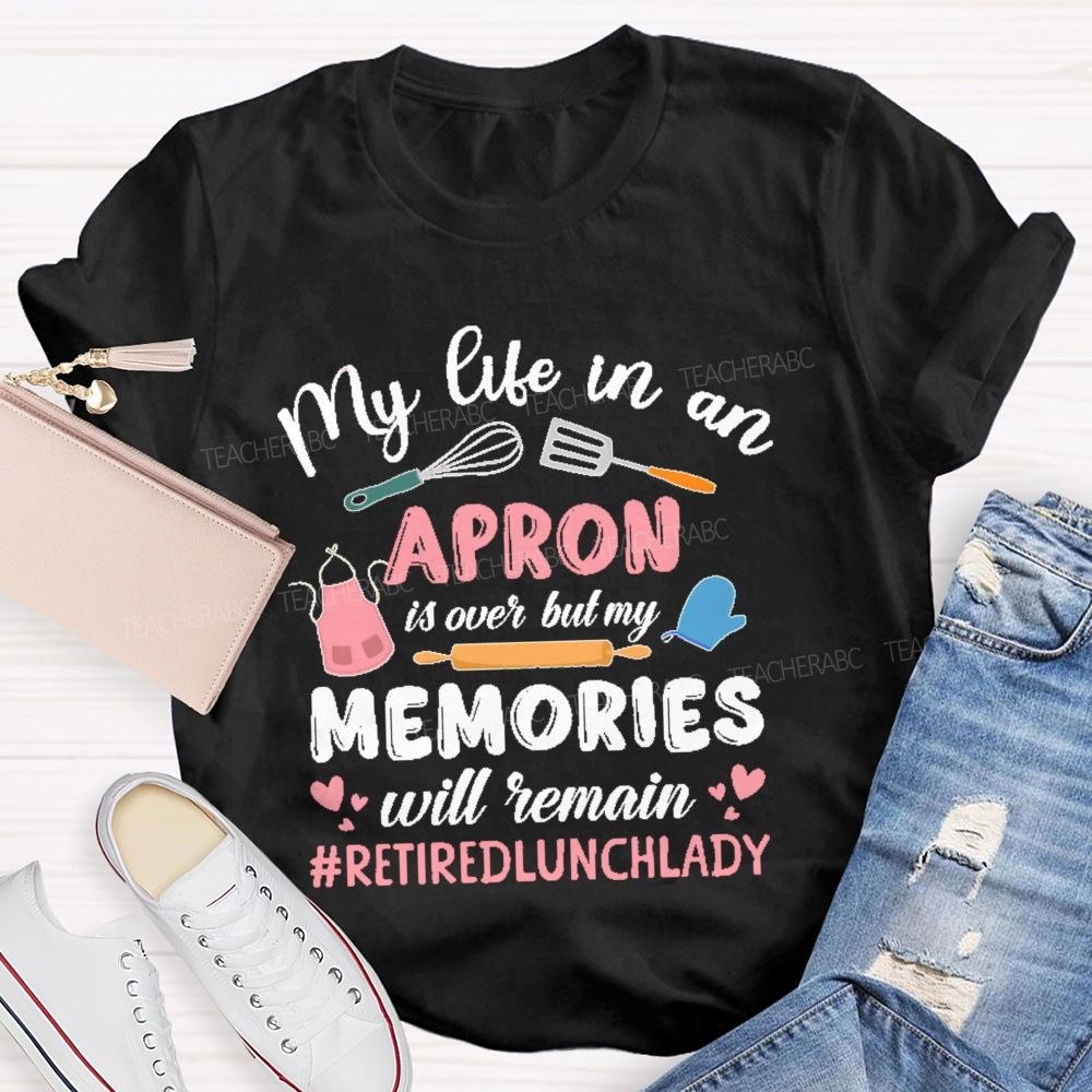 My Life In An Apron Is Over But My Memories Will Remain  Teacher T-shirt