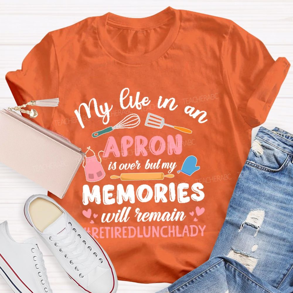 My Life In An Apron Is Over But My Memories Will Remain  Teacher T-shirt