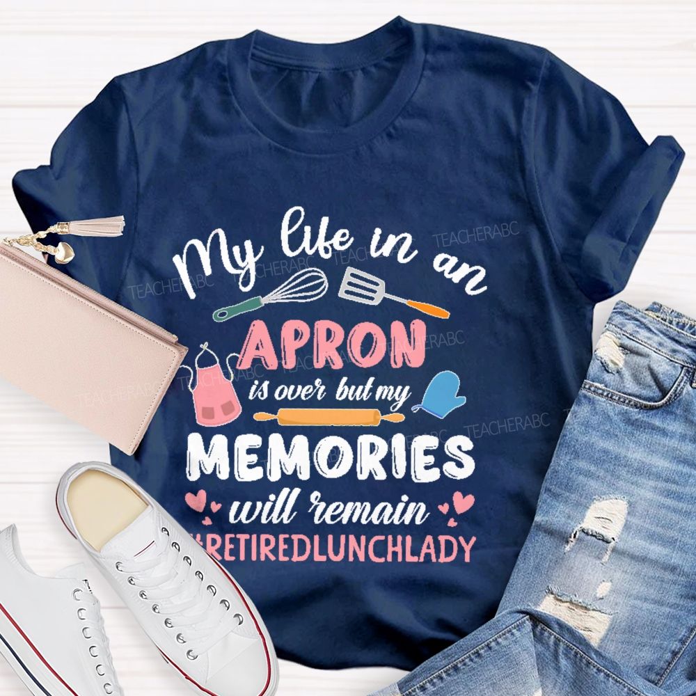 My Life In An Apron Is Over But My Memories Will Remain  Teacher T-shirt