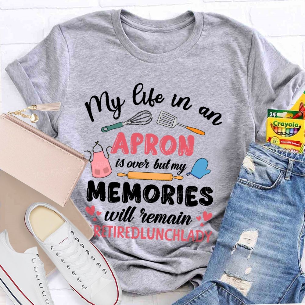 My Life In An Apron Is Over But My Memories Will Remain  Teacher T-shirt