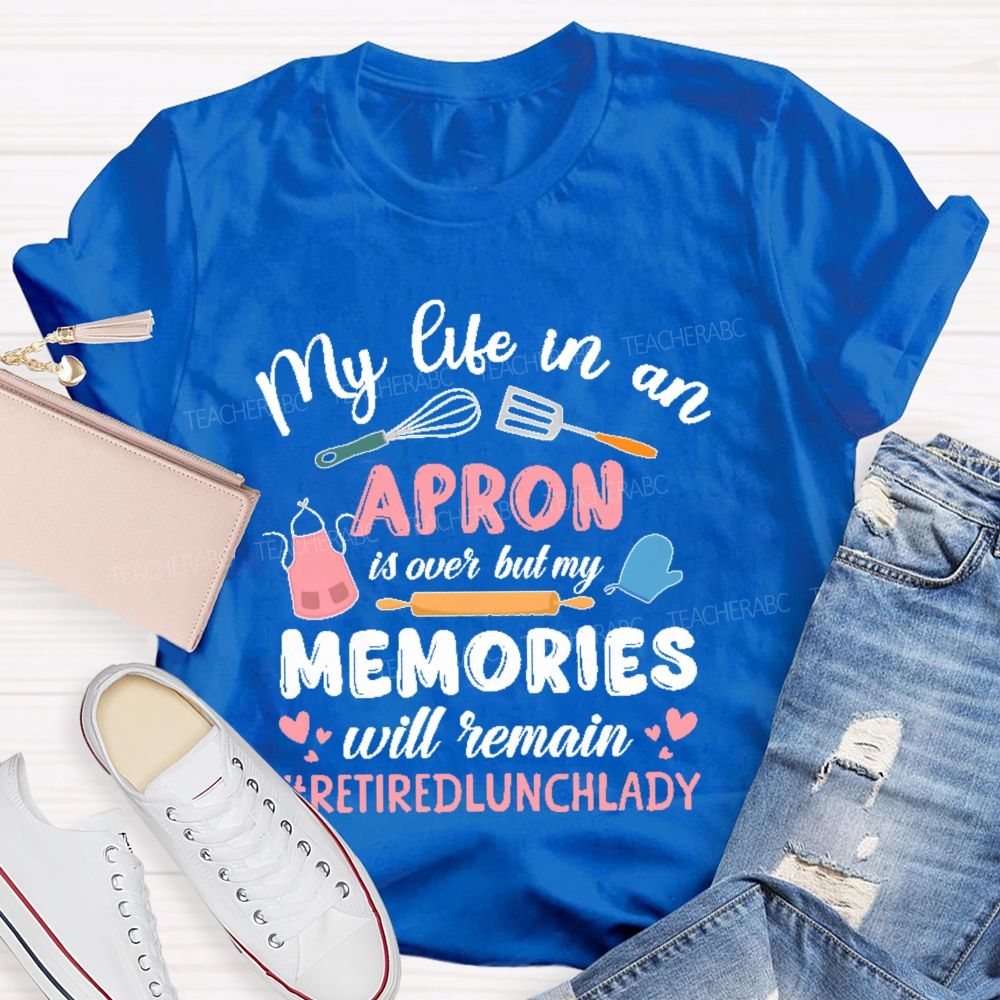 My Life In An Apron Is Over But My Memories Will Remain  Teacher T-shirt