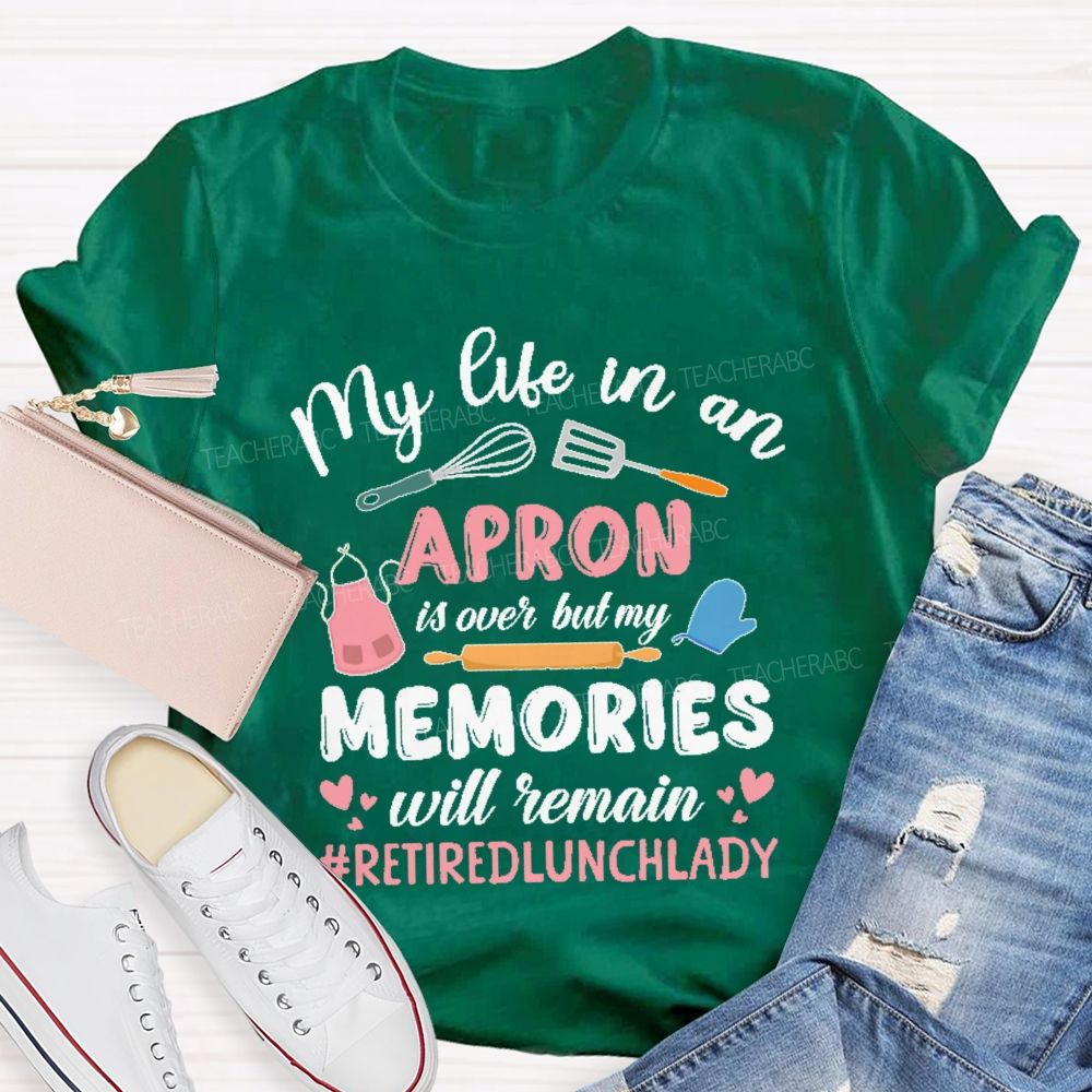 My Life In An Apron Is Over But My Memories Will Remain  Teacher T-shirt