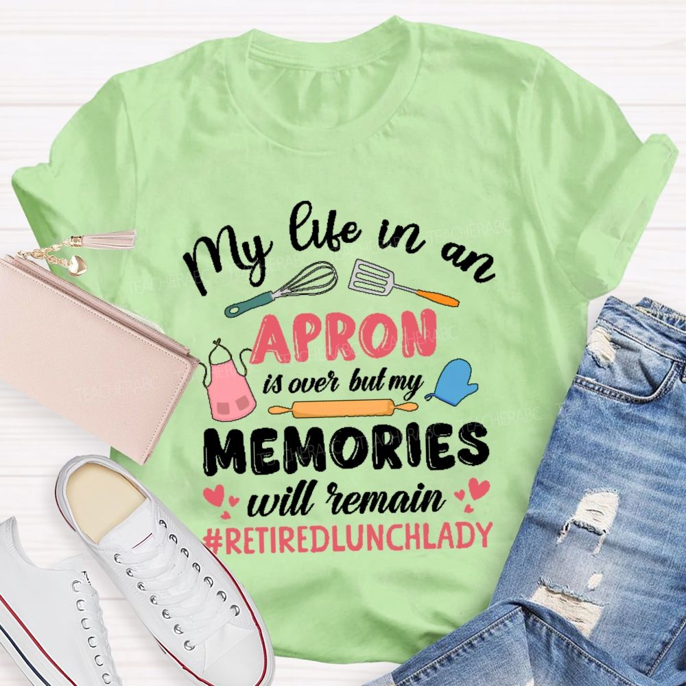 My Life In An Apron Is Over But My Memories Will Remain  Teacher T-shirt