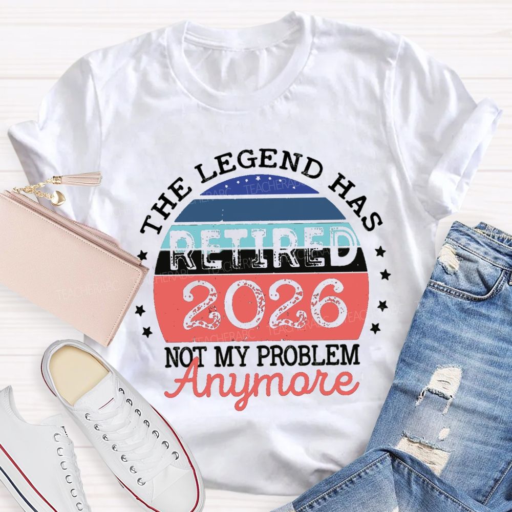 The Legend Has Retired 2026 Not My Problem Anymore Stars Teacher T-shirt