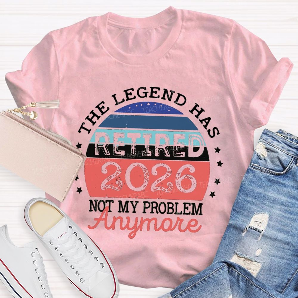The Legend Has Retired 2026 Not My Problem Anymore Stars Teacher T-shirt