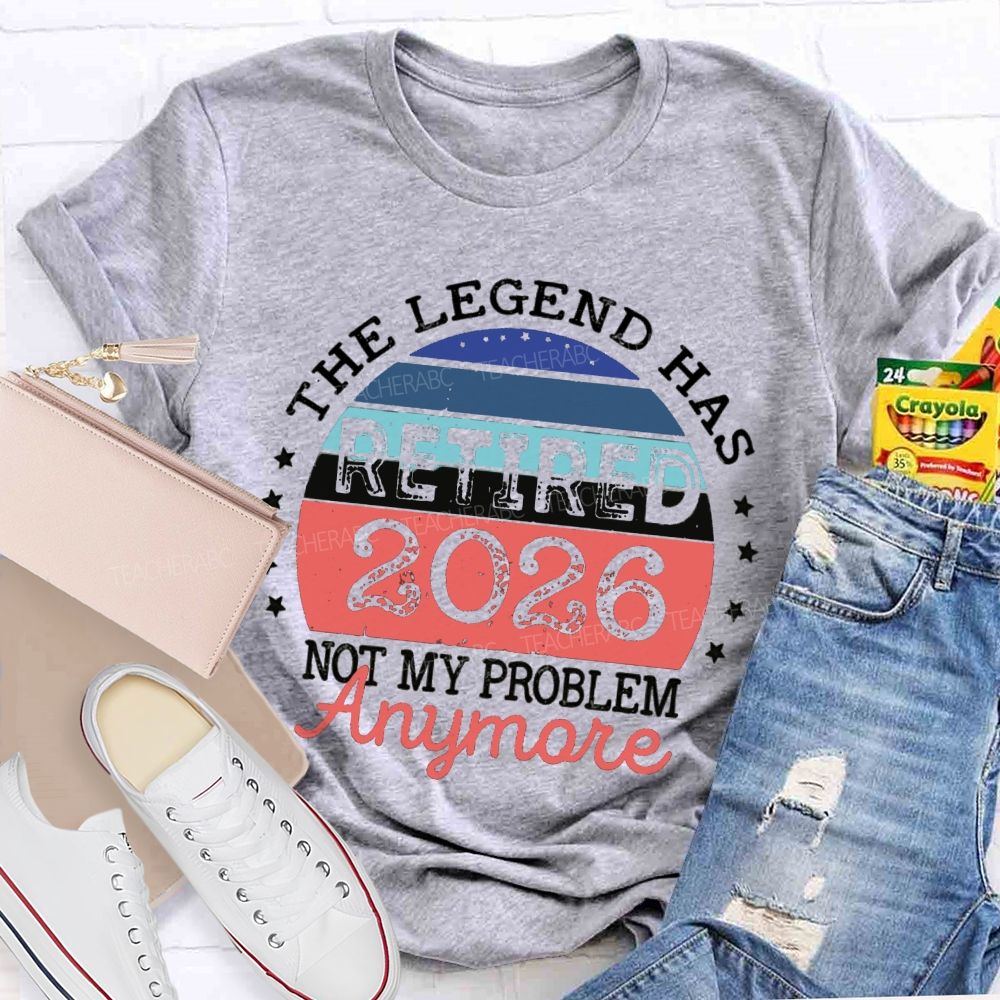 The Legend Has Retired 2026 Not My Problem Anymore Stars Teacher T-shirt