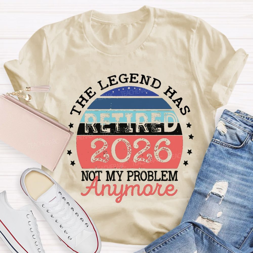 The Legend Has Retired 2026 Not My Problem Anymore Stars Teacher T-shirt