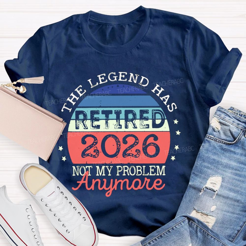 The Legend Has Retired 2026 Not My Problem Anymore Stars Teacher T-shirt