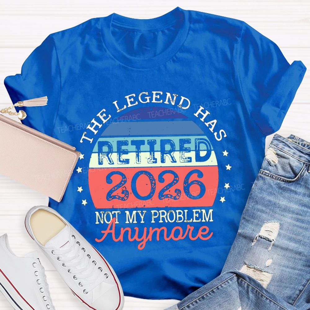 The Legend Has Retired 2026 Not My Problem Anymore Stars Teacher T-shirt