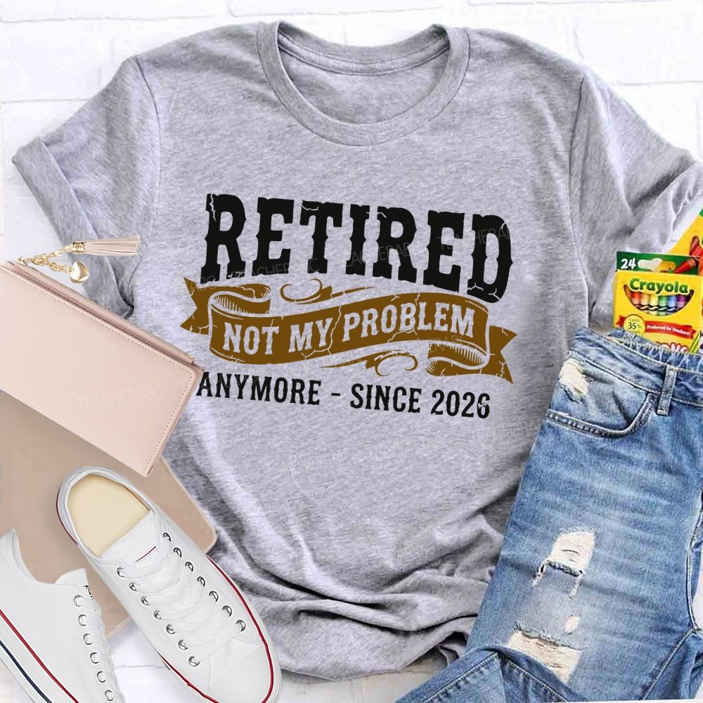 Retired Not My Problem Anymore - Since 2026  Teacher T-shirt