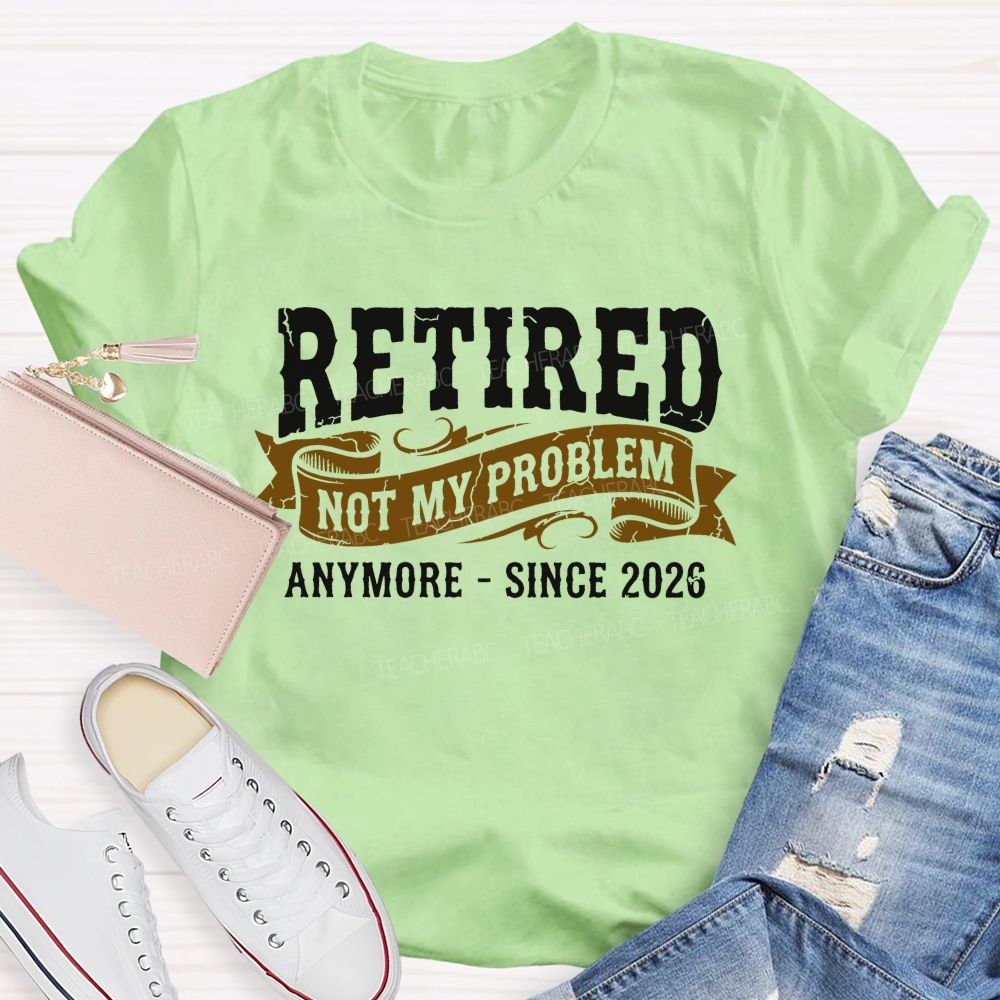 Retired Not My Problem Anymore - Since 2026  Teacher T-shirt