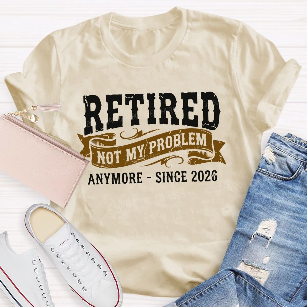 Retired Not My Problem Anymore - Since 2026  Teacher T-shirt