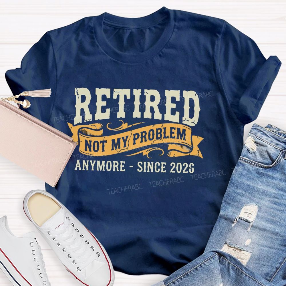 Retired Not My Problem Anymore - Since 2026  Teacher T-shirt