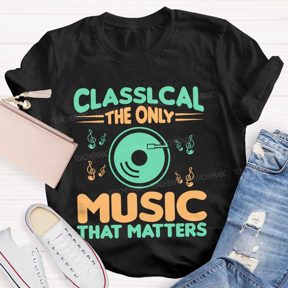 Classical The Only Music That Matters  Teacher T-shirt