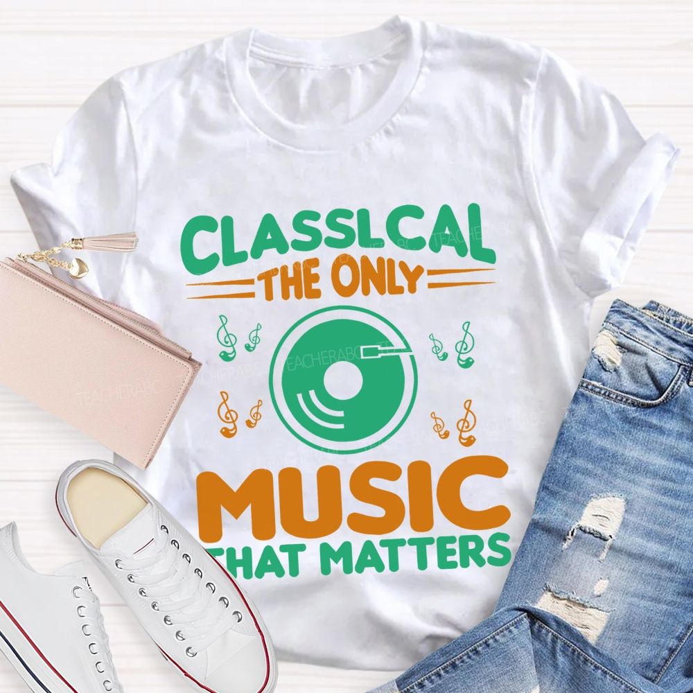 Classical The Only Music That Matters  Teacher T-shirt