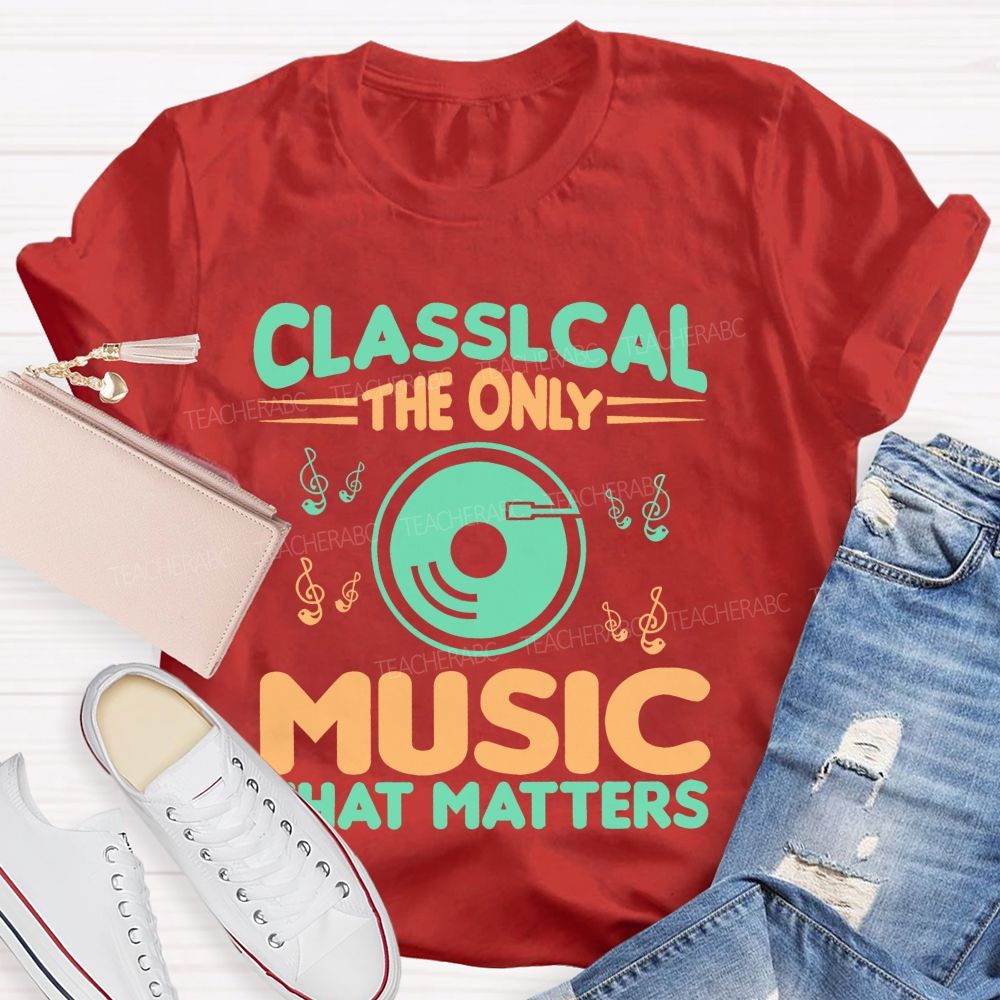 Classical The Only Music That Matters  Teacher T-shirt