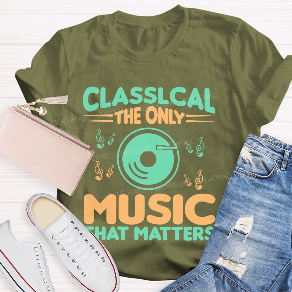 Classical The Only Music That Matters  Teacher T-shirt