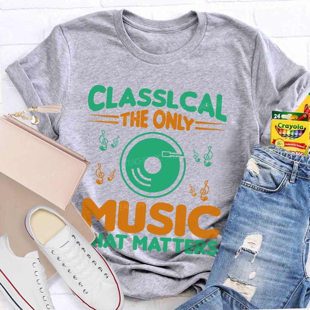 Classical The Only Music That Matters  Teacher T-shirt