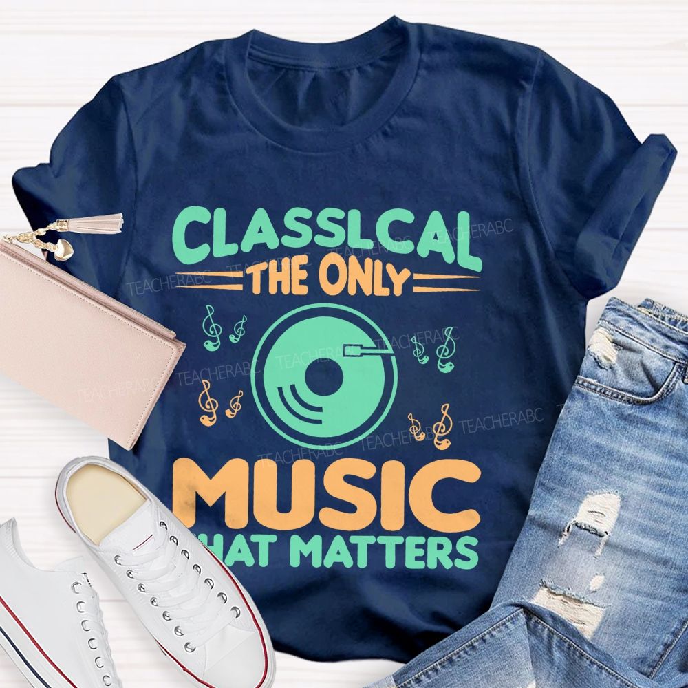 Classical The Only Music That Matters  Teacher T-shirt