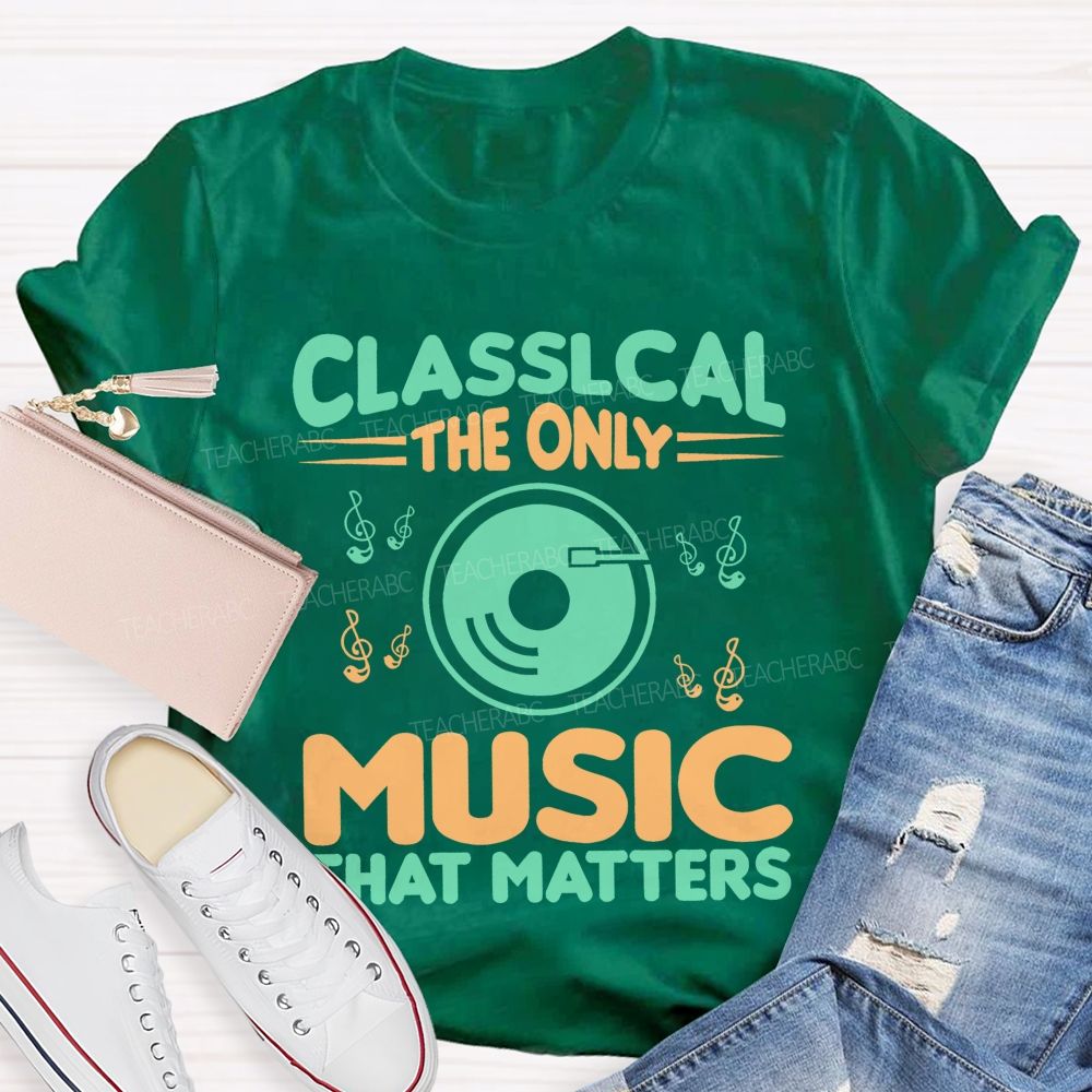 Classical The Only Music That Matters  Teacher T-shirt