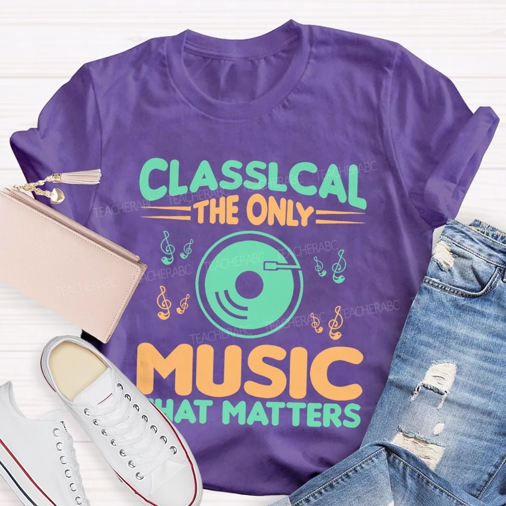 Classical The Only Music That Matters  Teacher T-shirt