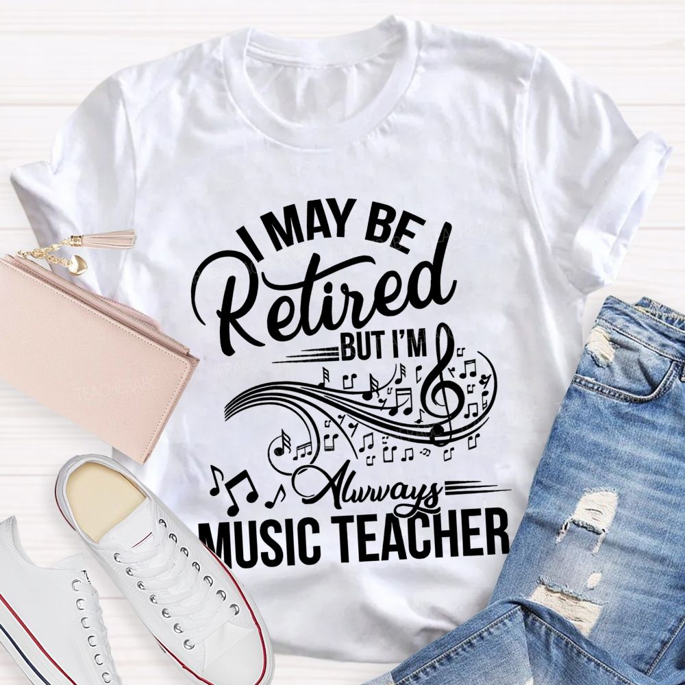 I May Be Retired But I Am Always A Music Teacher  Teacher T-shirt