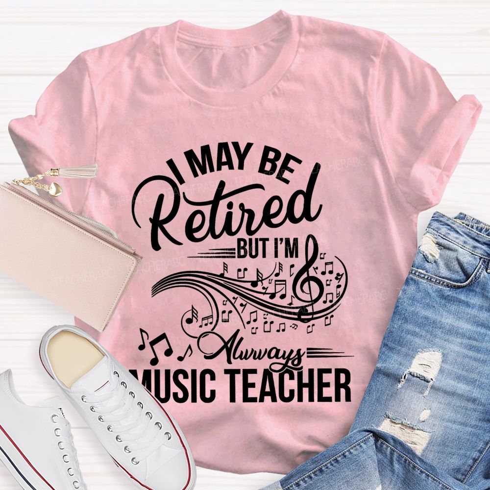 I May Be Retired But I Am Always A Music Teacher  Teacher T-shirt