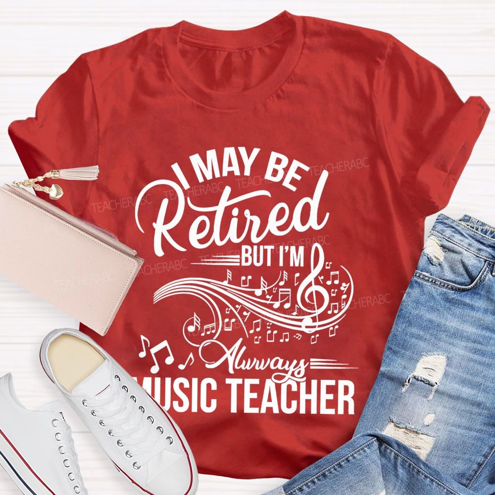 I May Be Retired But I Am Always A Music Teacher  Teacher T-shirt