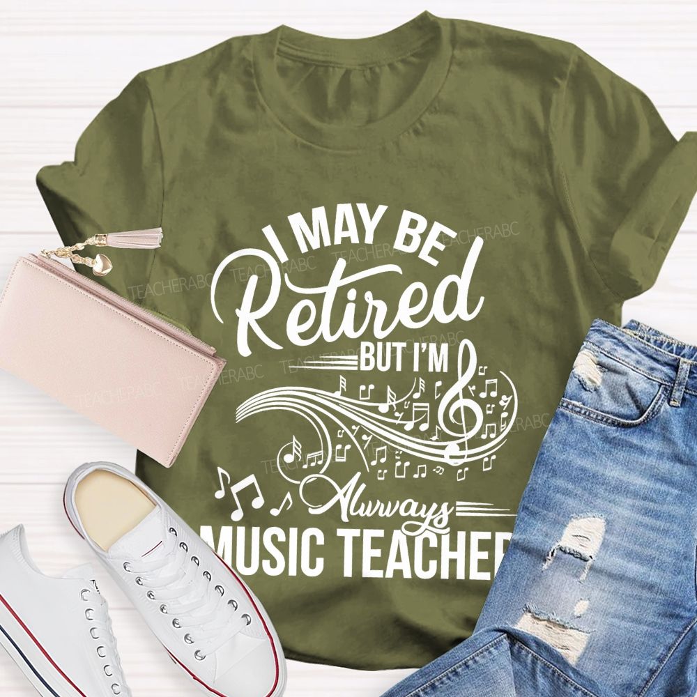 I May Be Retired But I Am Always A Music Teacher  Teacher T-shirt