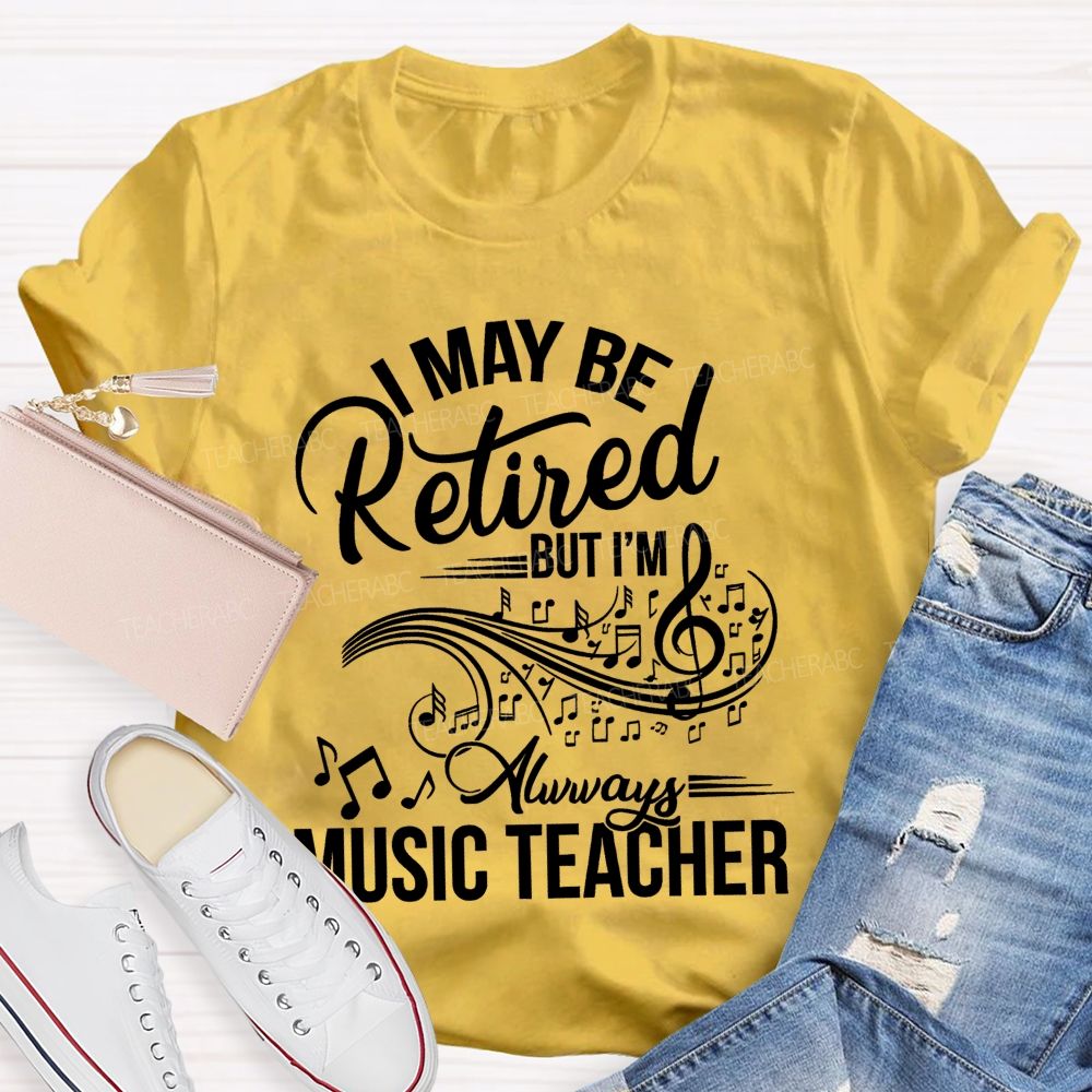I May Be Retired But I Am Always A Music Teacher  Teacher T-shirt