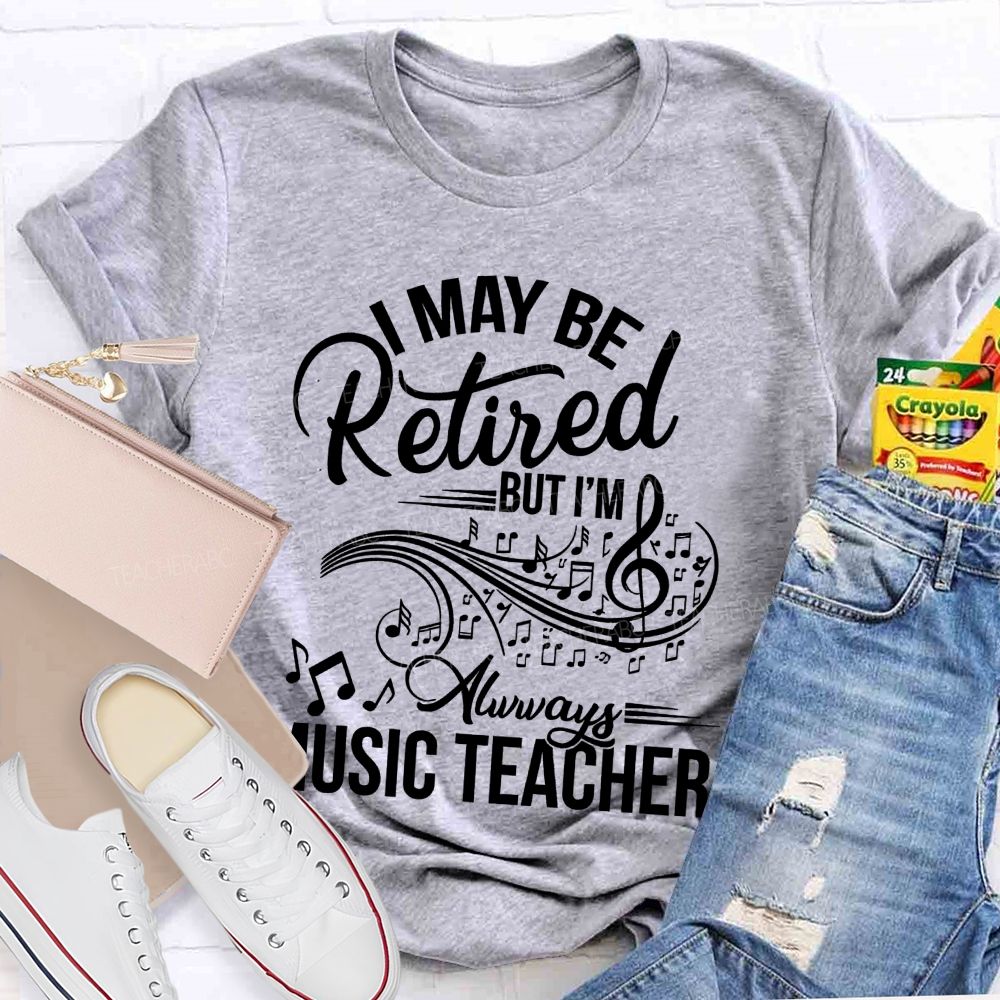 I May Be Retired But I Am Always A Music Teacher  Teacher T-shirt