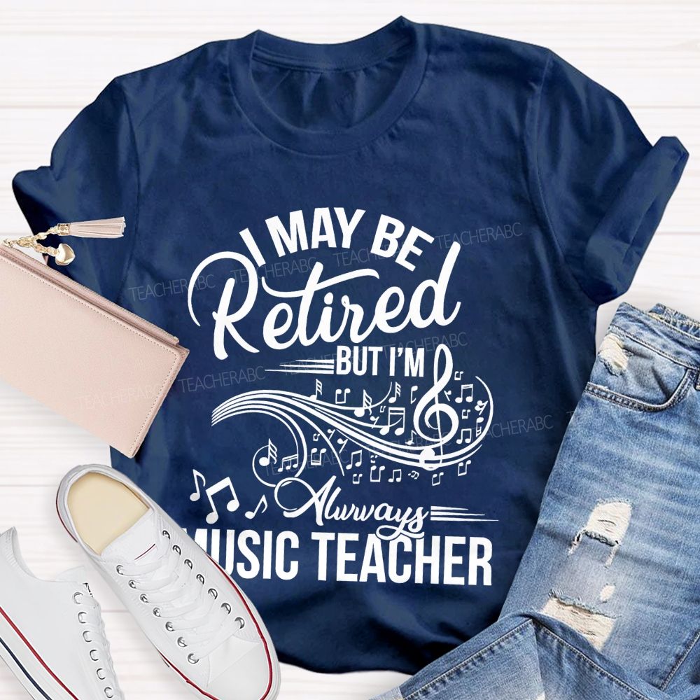 I May Be Retired But I Am Always A Music Teacher  Teacher T-shirt