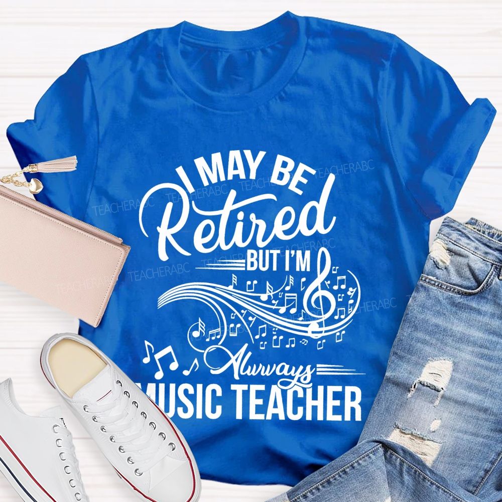 I May Be Retired But I Am Always A Music Teacher  Teacher T-shirt
