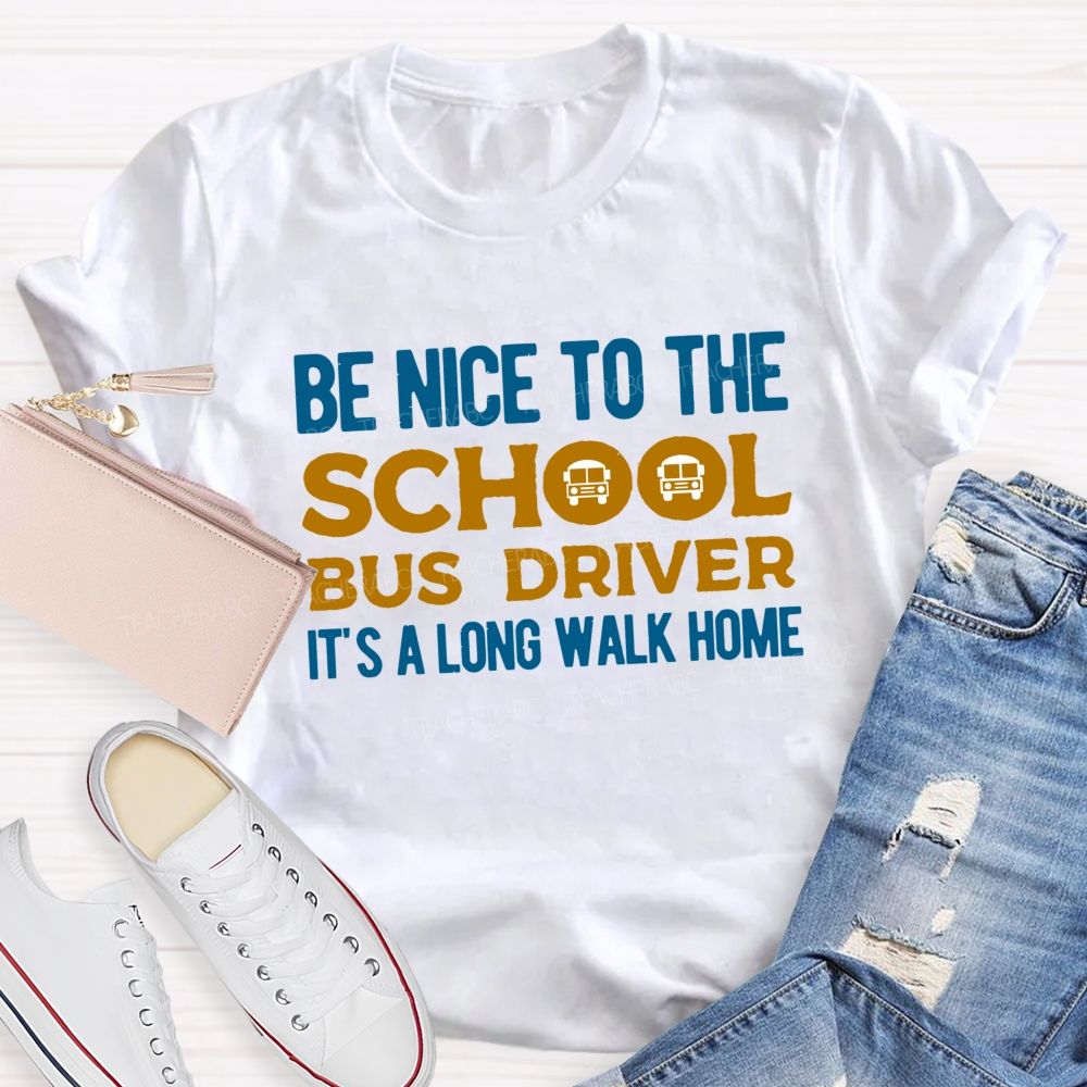 Be Nice To The School Bus Driver It'S A Long Walk Home Teacher T-shirt