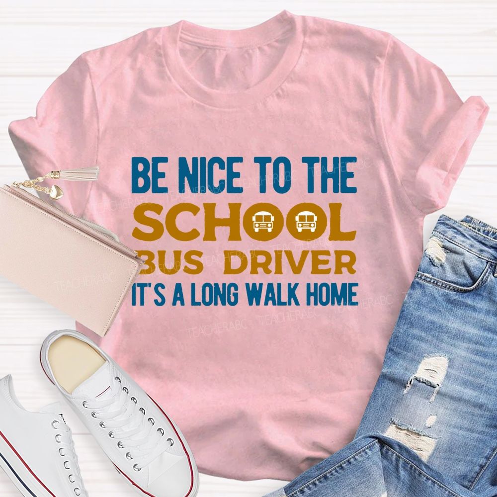 Be Nice To The School Bus Driver It'S A Long Walk Home Teacher T-shirt