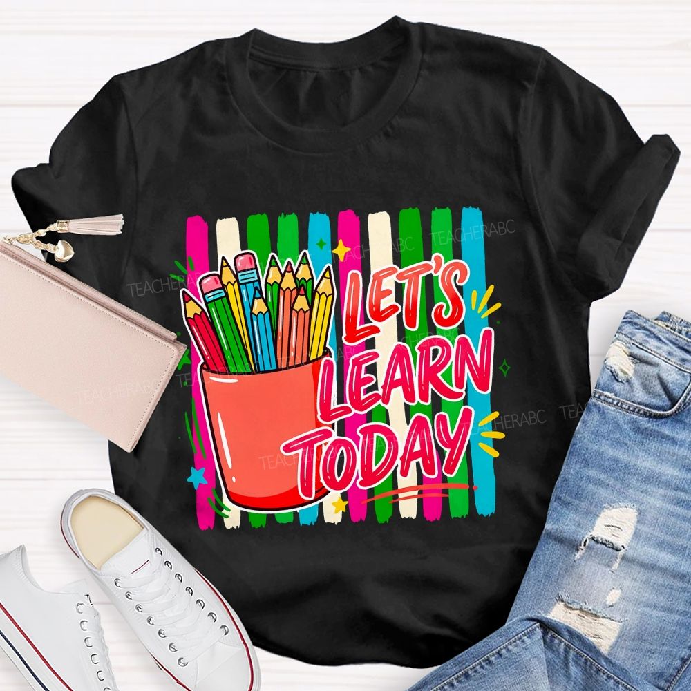 Let'S Learn Today And Colored Pencils Teacher T-shirt